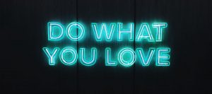 Love what you do. It will love you back.